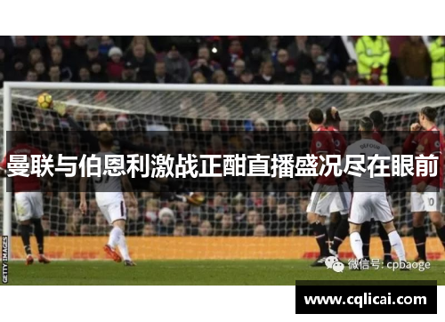 曼联与伯恩利激战正酣直播盛况尽在眼前