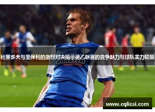 杜塞多夫与圣保利的激烈对决揭示德乙联赛的竞争魅力与球队实力较量