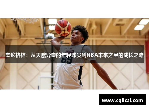 杰伦格林：从天赋异禀的年轻球员到NBA未来之星的成长之路