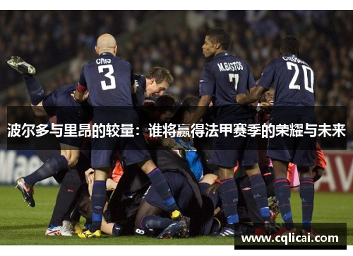 波尔多与里昂的较量：谁将赢得法甲赛季的荣耀与未来