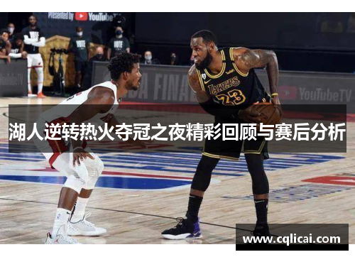 湖人逆转热火夺冠之夜精彩回顾与赛后分析