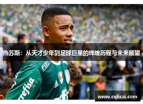 热苏斯：从天才少年到足球巨星的辉煌历程与未来展望